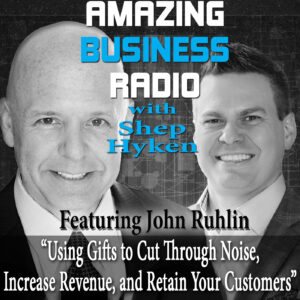 Using Gifts To Cut Through Noise, Increase Revenue And Retain Your Customers with John Ruhlin