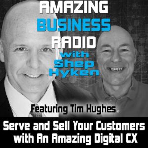 Serve and Sell Your Customers with An Amazing Digital CX with Tim Hughes