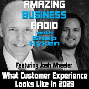 What Customer Experience Looks Like in 2023 with Josh Wheeler