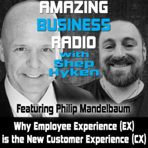 Why Employee Experience (EX) is the New Customer Experience (CX) with Philip Mandelbaum
