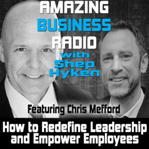 How to Redefine Leadership and Empower Employees with Chris Mefford